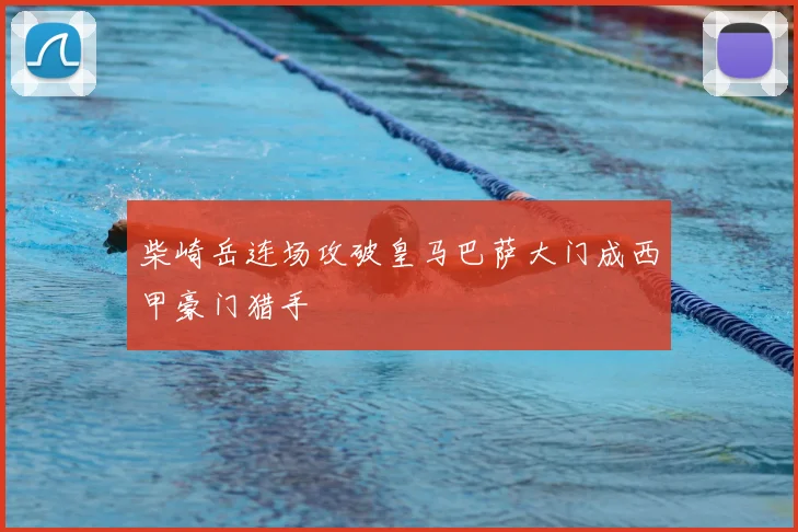 柴崎岳连场攻破皇马巴萨大门成西甲豪门猎手