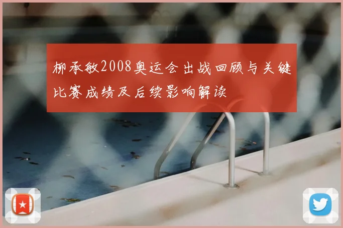 柳承敏2008奥运会出战回顾与关键比赛成绩及后续影响解读