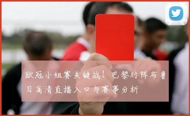 欧冠小组赛关键战！巴黎对阵布鲁日高清直播入口与赛事分析