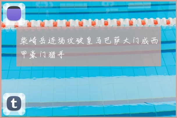 柴崎岳连场攻破皇马巴萨大门成西甲豪门猎手