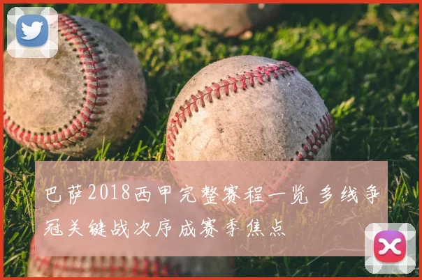 巴萨2018西甲完整赛程一览 多线争冠关键战次序成赛季焦点