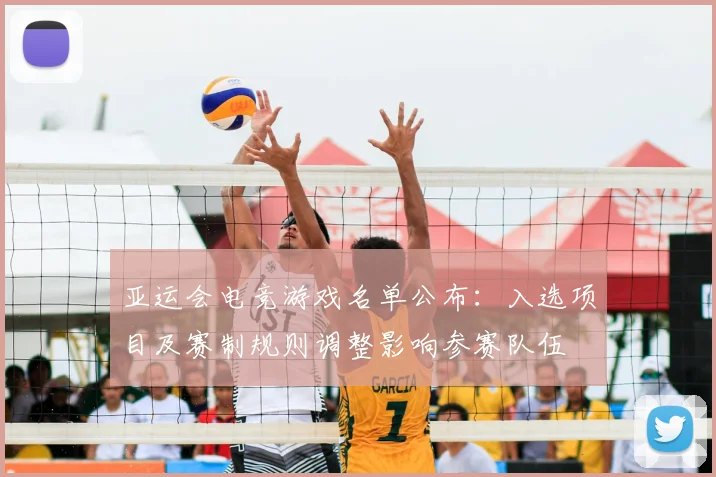 亚运会电竞游戏名单公布：入选项目及赛制规则调整影响参赛队伍