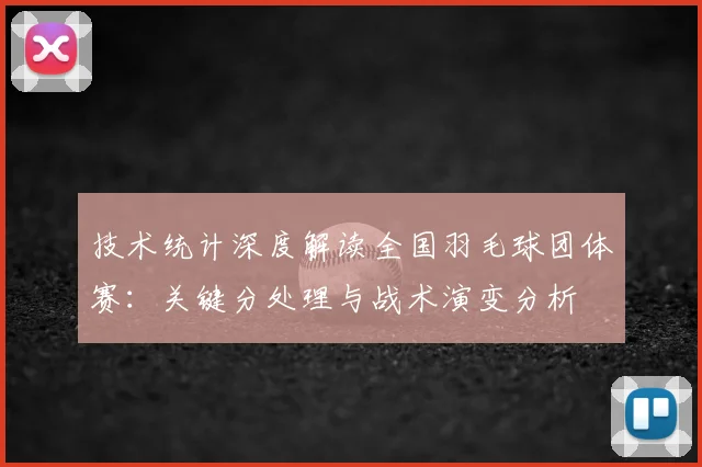 技术统计深度解读全国羽毛球团体赛：关键分处理与战术演变分析