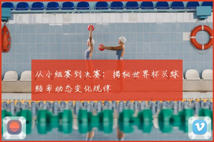 从小组赛到决赛：揭秘世界杯买球赔率动态变化规律