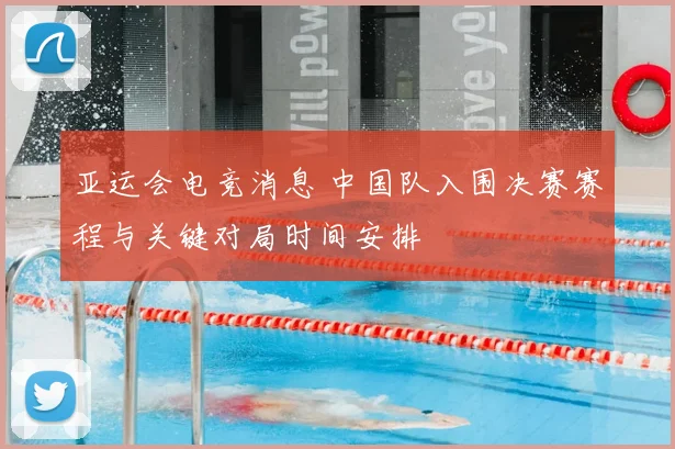 亚运会电竞消息 中国队入围决赛赛程与关键对局时间安排