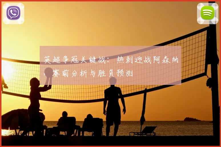 英超争冠关键战：热刺迎战阿森纳，赛前分析与胜负预测