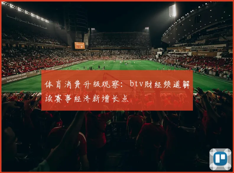 体育消费升级观察：btv财经频道解读赛事经济新增长点