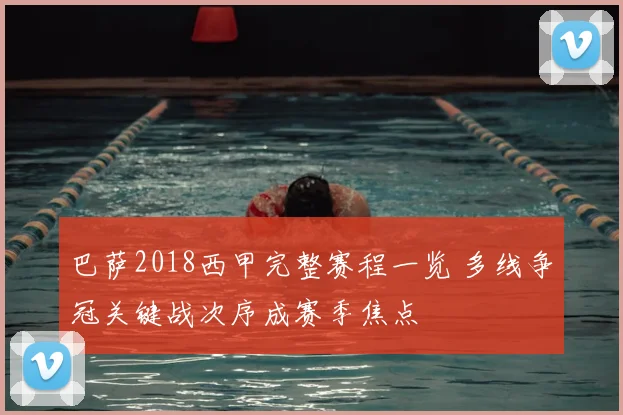 巴萨2018西甲完整赛程一览 多线争冠关键战次序成赛季焦点